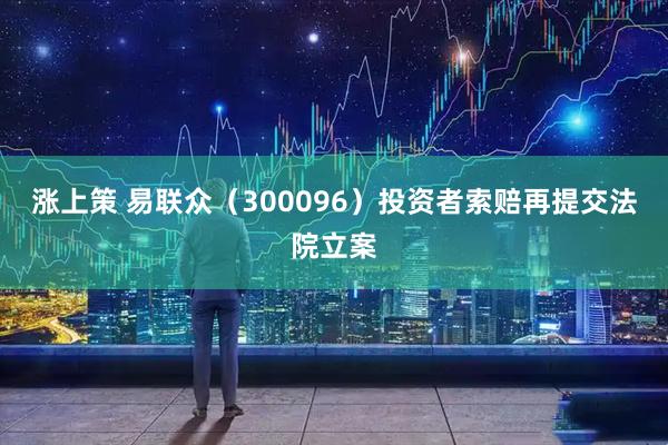 涨上策 易联众（300096）投资者索赔再提交法院立案