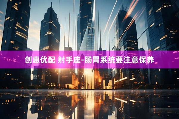 创惠优配 射手座-肠胃系统要注意保养