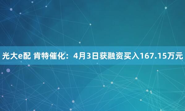 光大e配 肯特催化：4月3日获融资买入167.15万元
