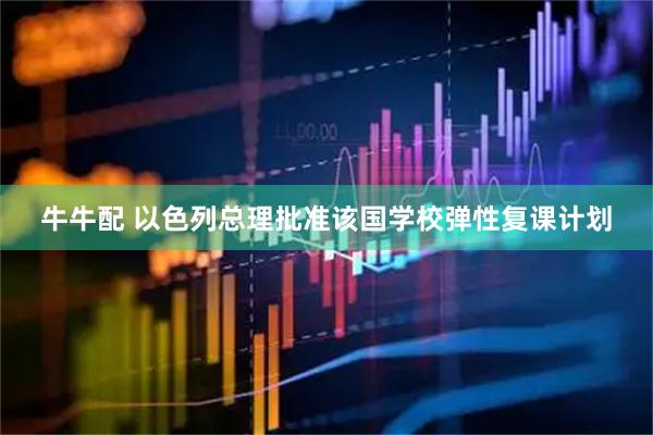 牛牛配 以色列总理批准该国学校弹性复课计划