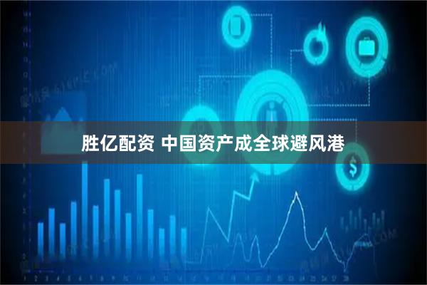 胜亿配资 中国资产成全球避风港